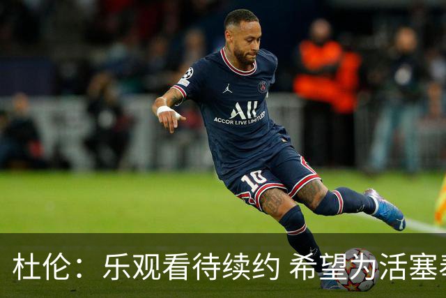 杜伦：乐观看待续约 希望为活塞奉献一生